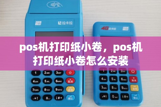 pos机打印纸小卷，pos机打印纸小卷怎么安装