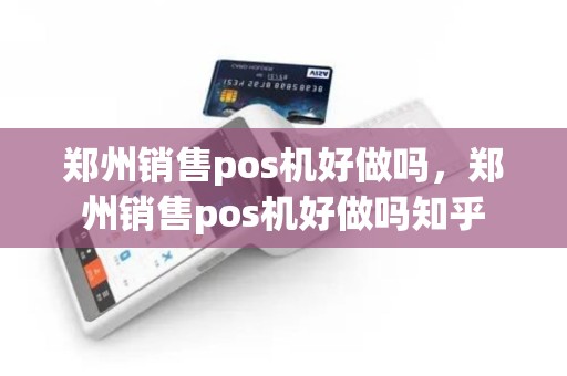 郑州销售pos机好做吗，郑州销售pos机好做吗知乎