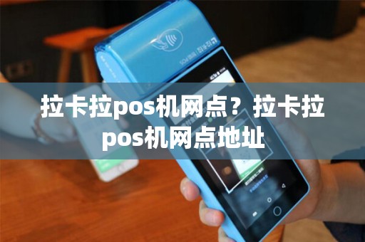 拉卡拉pos机网点？拉卡拉pos机网点地址