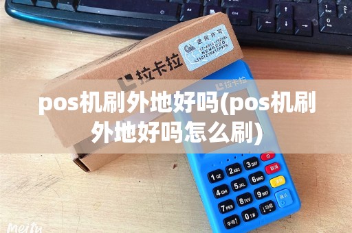 pos机刷外地好吗(pos机刷外地好吗怎么刷)