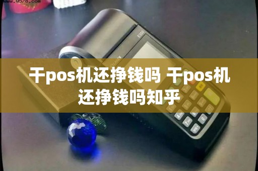 干pos机还挣钱吗 干pos机还挣钱吗知乎