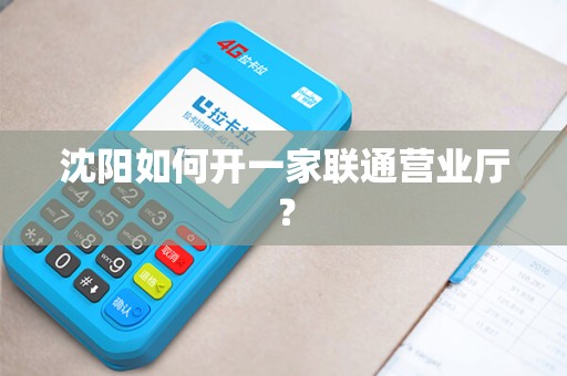 沈阳如何开一家联通营业厅？