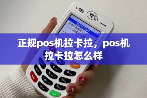 正规pos机拉卡拉，pos机拉卡拉怎么样