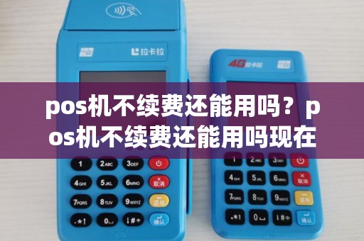pos机不续费还能用吗？pos机不续费还能用吗现在