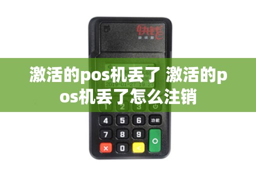 激活的pos机丢了 激活的pos机丢了怎么注销