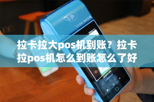 拉卡拉大pos机到账？拉卡拉pos机怎么到账怎么了好慢