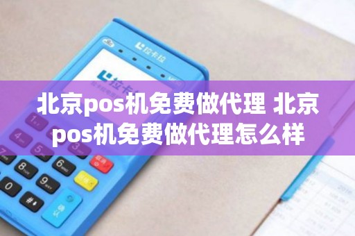 北京pos机免费做代理 北京pos机免费做代理怎么样