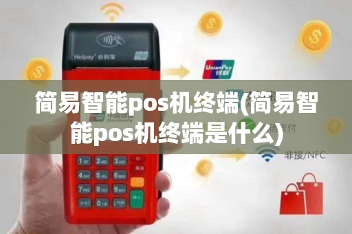 简易智能pos机终端(简易智能pos机终端是什么)