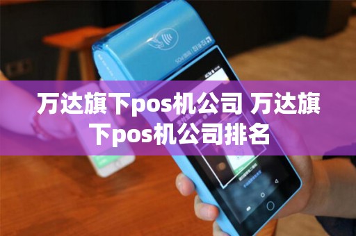 万达旗下pos机公司 万达旗下pos机公司排名
