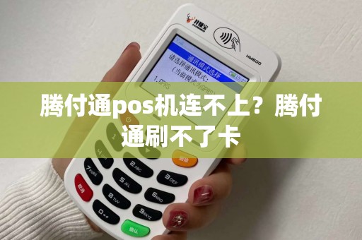 腾付通pos机连不上？腾付通刷不了卡