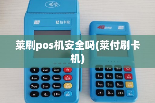莱刷pos机安全吗(莱付刷卡机)