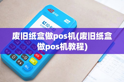 废旧纸盒做pos机(废旧纸盒做pos机教程)
