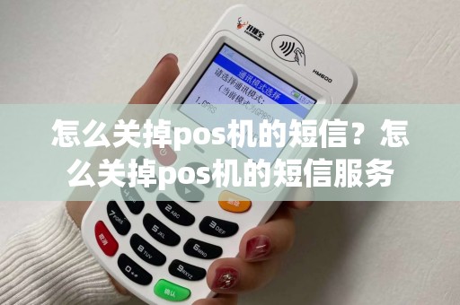 怎么关掉pos机的短信？怎么关掉pos机的短信服务