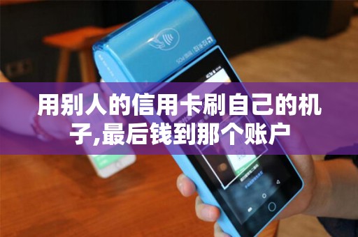 用别人的信用卡刷自己的机子,最后钱到那个账户