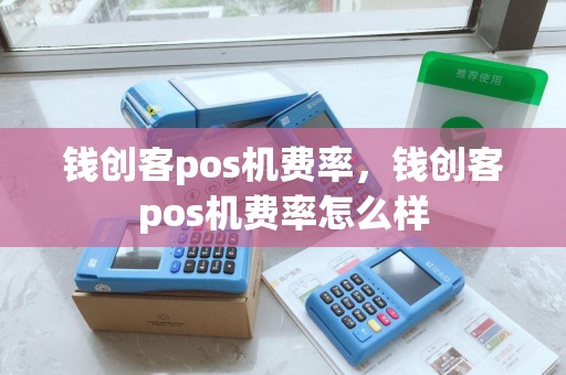 钱创客pos机费率，钱创客pos机费率怎么样
