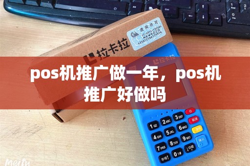 pos机推广做一年，pos机推广好做吗