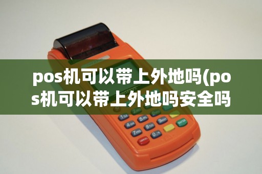 pos机可以带上外地吗(pos机可以带上外地吗安全吗)