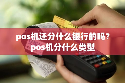 pos机还分什么银行的吗？pos机分什么类型