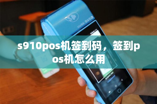 s910pos机签到码，签到pos机怎么用