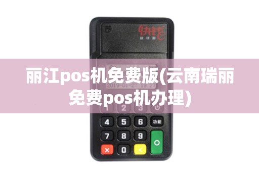 丽江pos机免费版(云南瑞丽免费pos机办理)