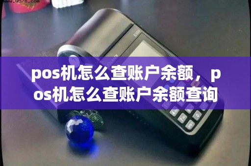 pos机怎么查账户余额，pos机怎么查账户余额查询