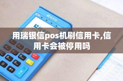 用瑞银信pos机刷信用卡,信用卡会被停用吗