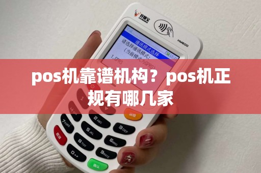 pos机靠谱机构？pos机正规有哪几家