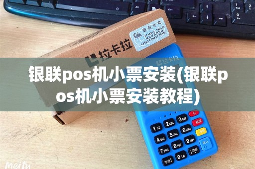 银联pos机小票安装(银联pos机小票安装教程)