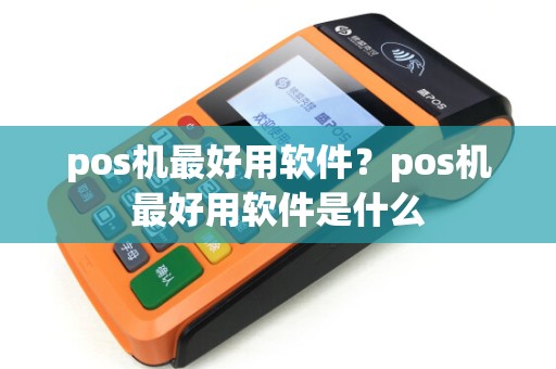pos机最好用软件？pos机最好用软件是什么