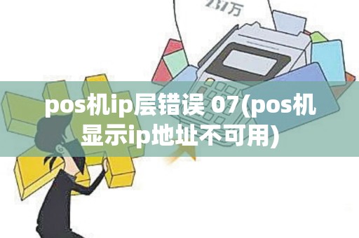 pos机ip层错误 07(pos机显示ip地址不可用)