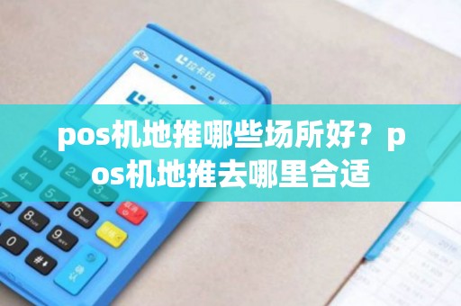 pos机地推哪些场所好？pos机地推去哪里合适