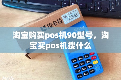 淘宝购买pos机90型号，淘宝买pos机搜什么