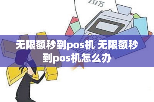 无限额秒到pos机 无限额秒到pos机怎么办