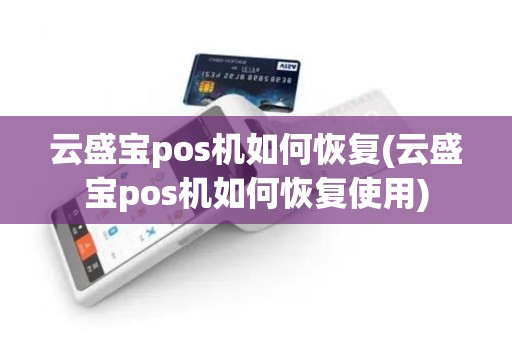 云盛宝pos机如何恢复(云盛宝pos机如何恢复使用)