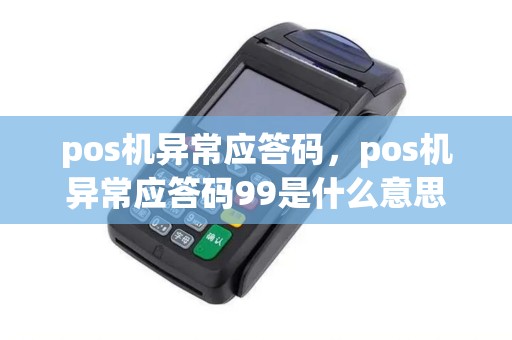pos机异常应答码，pos机异常应答码99是什么意思