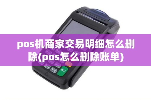 pos机商家交易明细怎么删除(pos怎么删除账单)