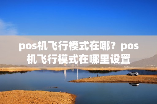 pos机飞行模式在哪？pos机飞行模式在哪里设置