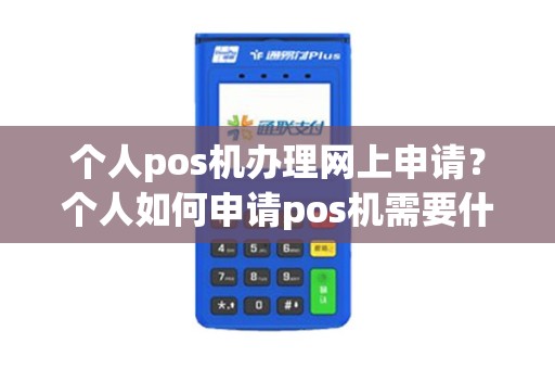 个人pos机办理网上申请？个人如何申请pos机需要什么材料