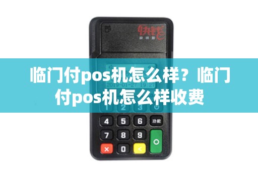 临门付pos机怎么样？临门付pos机怎么样收费