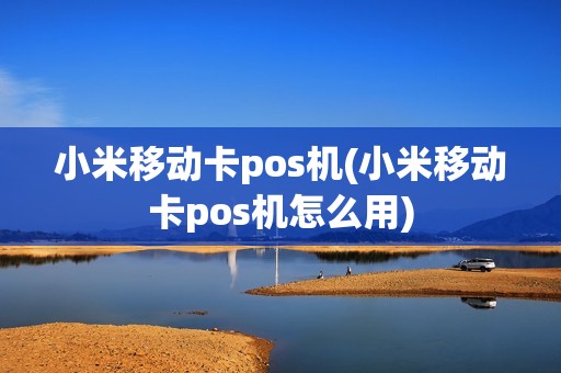 小米移动卡pos机(小米移动卡pos机怎么用)