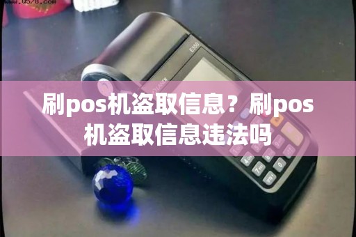 刷pos机盗取信息？刷pos机盗取信息违法吗