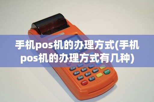 手机pos机的办理方式(手机pos机的办理方式有几种)