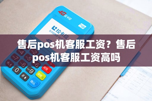 售后pos机客服工资？售后pos机客服工资高吗