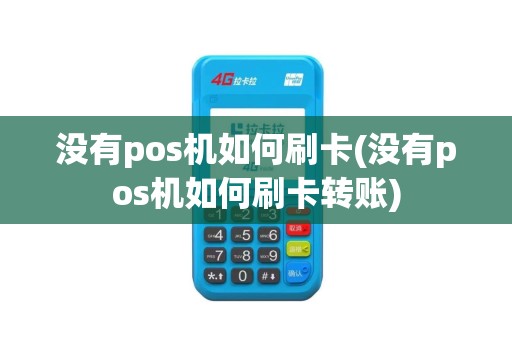没有pos机如何刷卡(没有pos机如何刷卡转账)