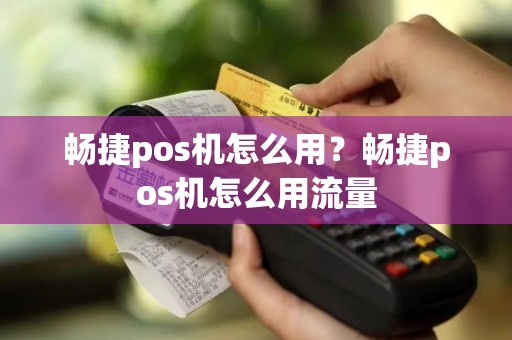 畅捷pos机怎么用？畅捷pos机怎么用流量