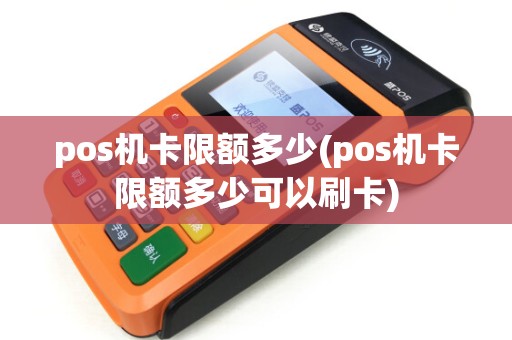 pos机卡限额多少(pos机卡限额多少可以刷卡)