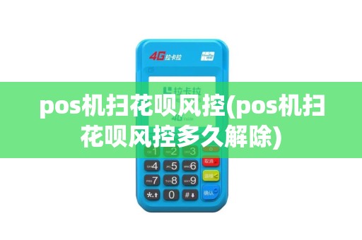 pos机扫花呗风控(pos机扫花呗风控多久解除)