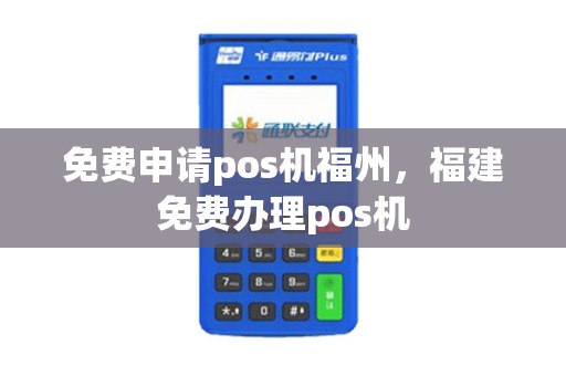 免费申请pos机福州，福建免费办理pos机