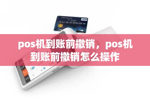 pos机到账前撤销，pos机到账前撤销怎么操作