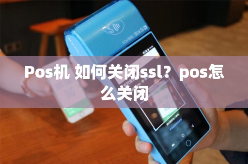 Pos机 如何关闭ssl？pos怎么关闭